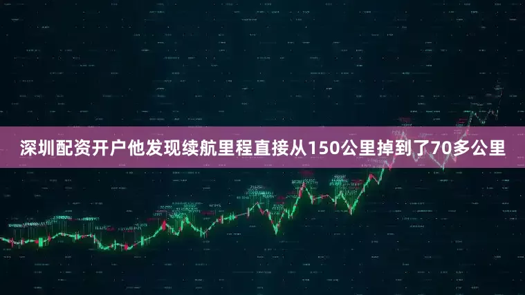 深圳配资开户他发现续航里程直接从150公里掉到了70多公里