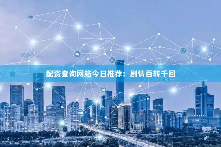 配资查询网站今日推荐：剧情百转千回