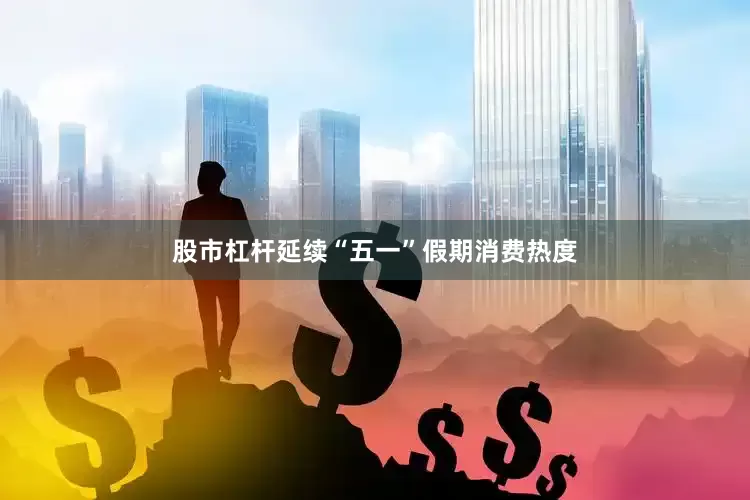 股市杠杆延续“五一”假期消费热度