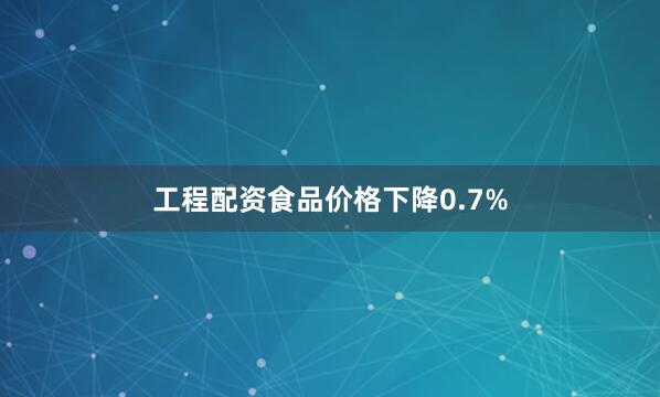 工程配资食品价格下降0.7%