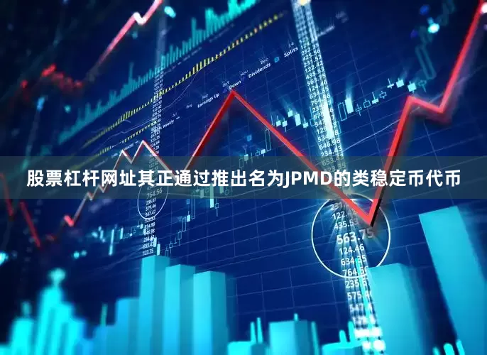 股票杠杆网址其正通过推出名为JPMD的类稳定币代币