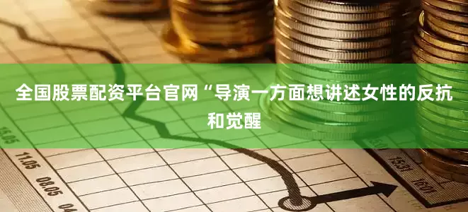 全国股票配资平台官网“导演一方面想讲述女性的反抗和觉醒