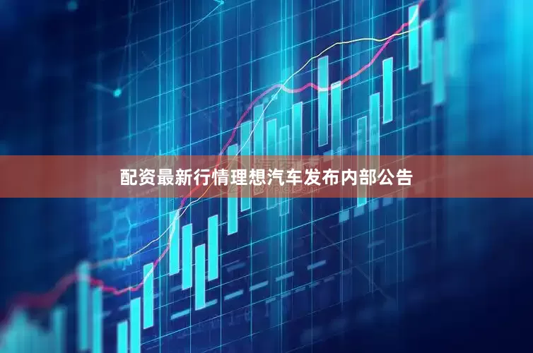 配资最新行情理想汽车发布内部公告