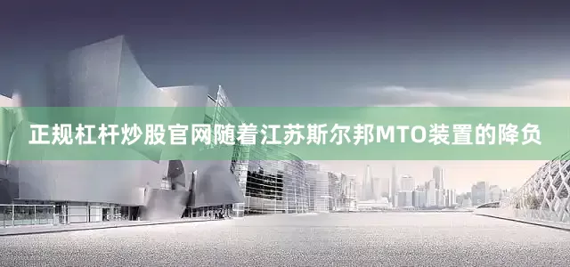 正规杠杆炒股官网随着江苏斯尔邦MTO装置的降负