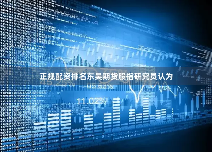 正规配资排名东吴期货股指研究员认为