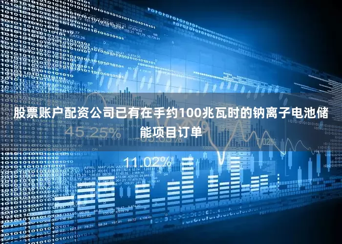 股票账户配资公司已有在手约100兆瓦时的钠离子电池储能项目订单