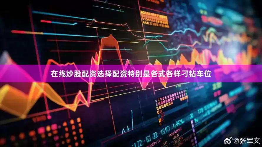 在线炒股配资选择配资特别是各式各样刁钻车位
