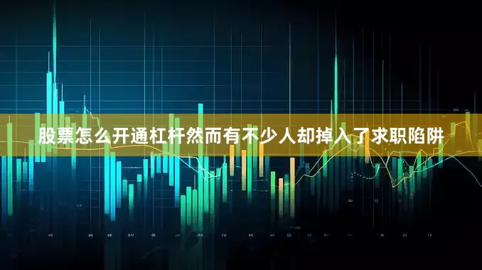 股票怎么开通杠杆然而有不少人却掉入了求职陷阱