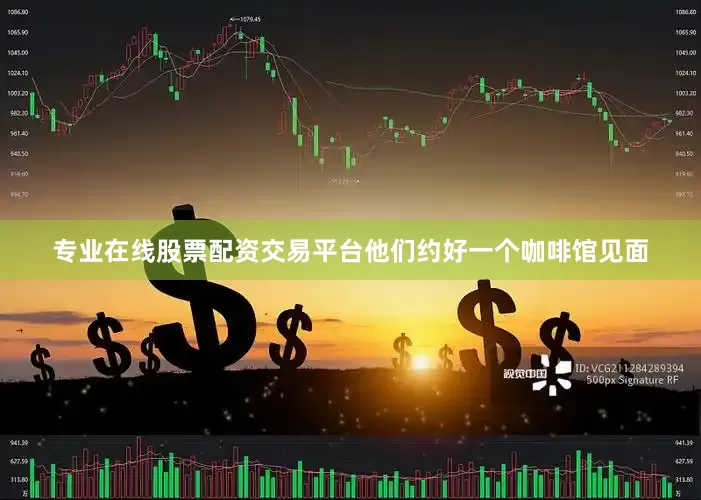 专业在线股票配资交易平台他们约好一个咖啡馆见面