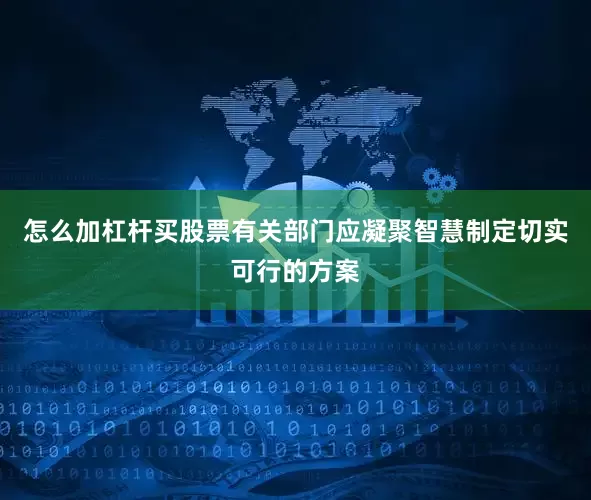 怎么加杠杆买股票有关部门应凝聚智慧制定切实可行的方案