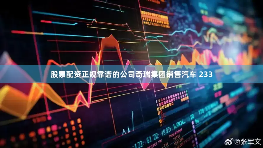 股票配资正规靠谱的公司奇瑞集团销售汽车 233
