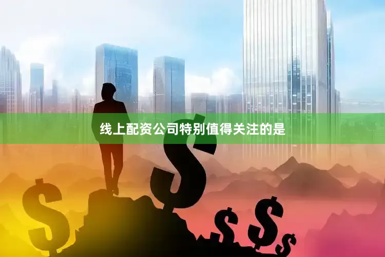 线上配资公司　　特别值得关注的是