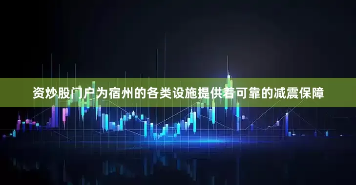 资炒股门户为宿州的各类设施提供着可靠的减震保障