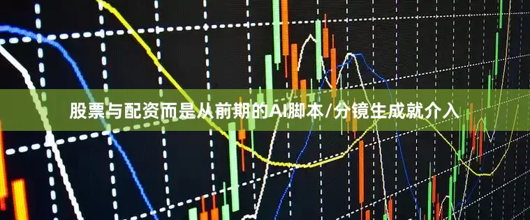 股票与配资而是从前期的AI脚本/分镜生成就介入