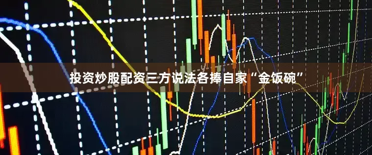 投资炒股配资三方说法各捧自家“金饭碗”