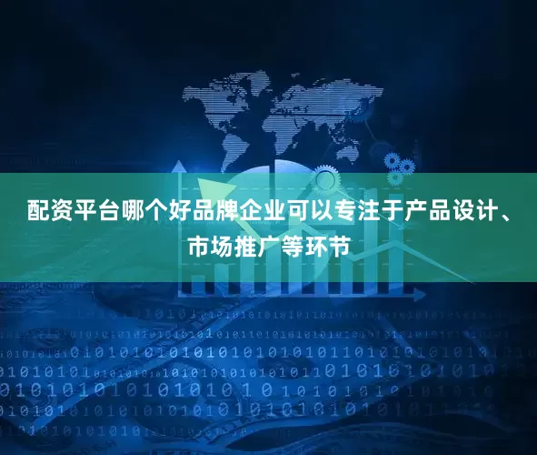配资平台哪个好品牌企业可以专注于产品设计、市场推广等环节