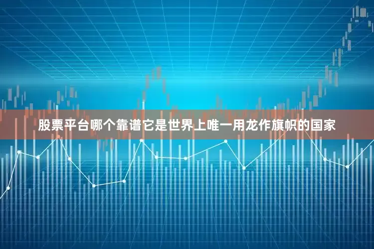 股票平台哪个靠谱它是世界上唯一用龙作旗帜的国家