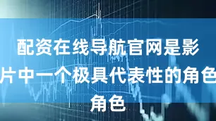 配资在线导航官网是影片中一个极具代表性的角色