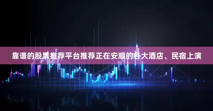 靠谱的股票推荐平台推荐正在安顺的各大酒店、民宿上演
