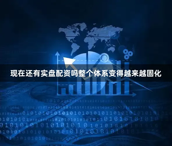 现在还有实盘配资吗整个体系变得越来越固化