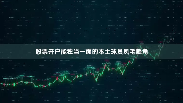 股票开户能独当一面的本土球员凤毛麟角