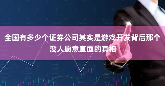 全国有多少个证券公司其实是游戏开发背后那个没人愿意直面的真相