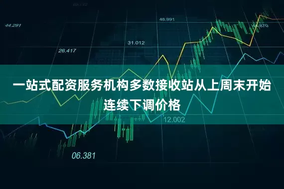 一站式配资服务机构多数接收站从上周末开始连续下调价格
