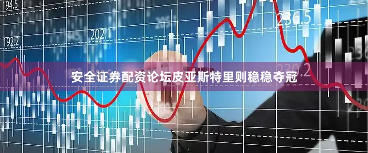 安全证券配资论坛皮亚斯特里则稳稳夺冠