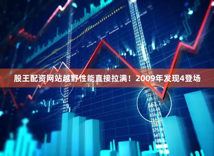 股王配资网站越野性能直接拉满！2009年发现4登场
