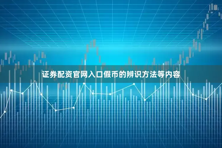 证券配资官网入口假币的辨识方法等内容