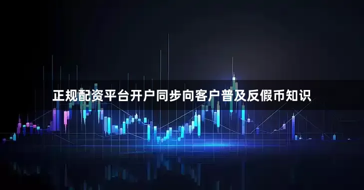 正规配资平台开户同步向客户普及反假币知识
